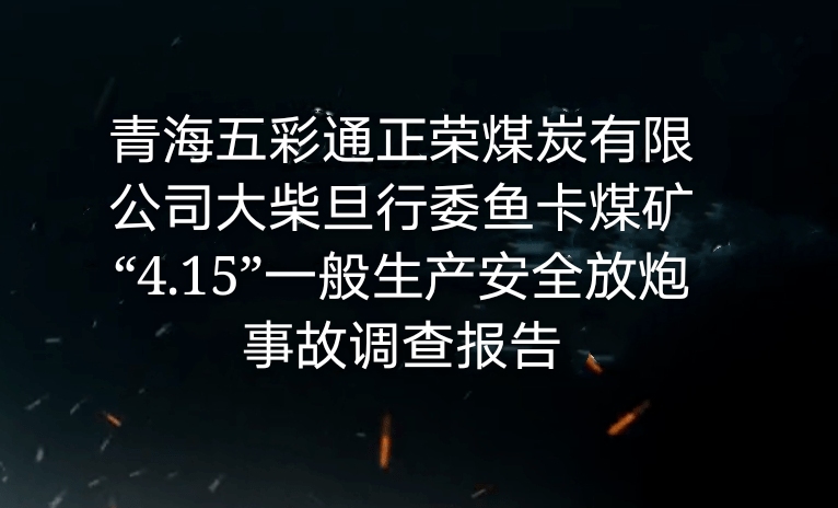 青海五彩通正荣煤炭有限公司大柴旦行委鱼卡煤矿“4.15”一般生产安全放炮事...